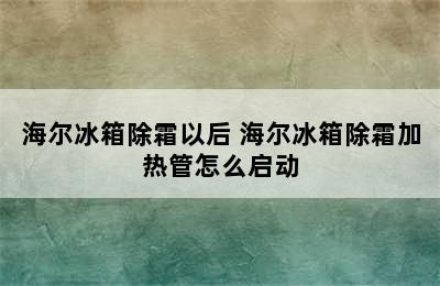 海尔冰箱除霜以后 海尔冰箱除霜加热管怎么启动